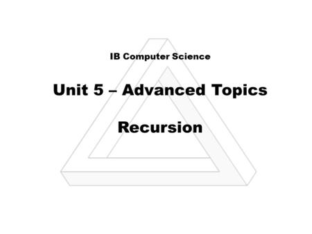 IB Computer Science Unit 5 – Advanced Topics Recursion.