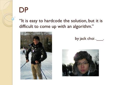 DP “It is easy to hardcode the solution, but it is difficult to come up with an algorithm.” by jack choi.___.