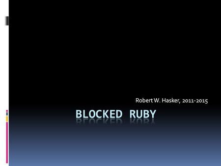 Robert W. Hasker, 2011-2015. Blocked  Previous uses of blocks  words.each { |w| puts “word: #{w}” }  words.find { |x| x.size > 2 }  Voter.where {