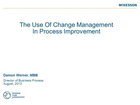 The Use Of Change Management In Process Improvement Damon Werner, MBB Director of Business Process August, 2013.