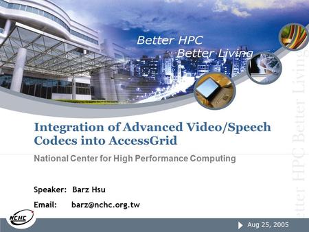 Aug 25, 2005 page1 Aug 25, 2005 Integration of Advanced Video/Speech Codecs into AccessGrid National Center for High Performance Computing Speaker: Barz.