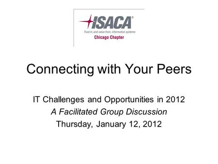 Connecting with Your Peers IT Challenges and Opportunities in 2012 A Facilitated Group Discussion Thursday, January 12, 2012.