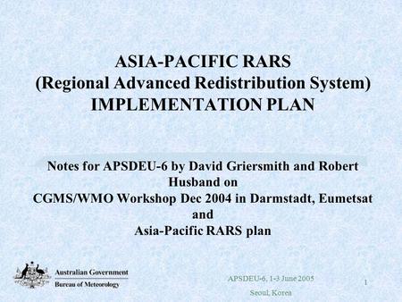 APSDEU-6, 1-3 June 2005 Seoul, Korea 1 ASIA-PACIFIC RARS (Regional Advanced Redistribution System) IMPLEMENTATION PLAN Notes for APSDEU-6 by David Griersmith.