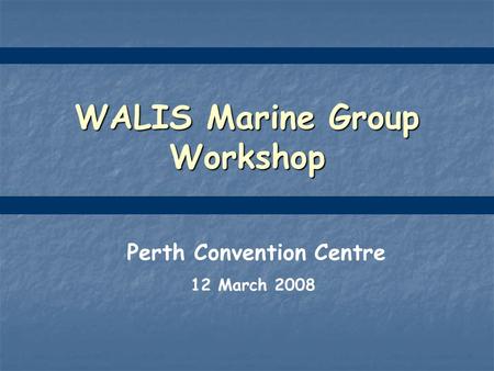 WALIS Marine Group Workshop Perth Convention Centre 12 March 2008.