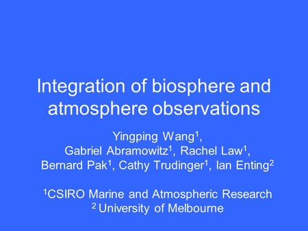 Integration of biosphere and atmosphere observations Yingping Wang 1, Gabriel Abramowitz 1, Rachel Law 1, Bernard Pak 1, Cathy Trudinger 1, Ian Enting.