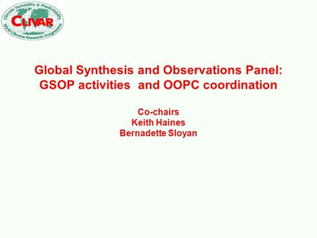 Global Synthesis and Observations Panel: GSOP activities and OOPC coordination Co-chairs Keith Haines Bernadette Sloyan.