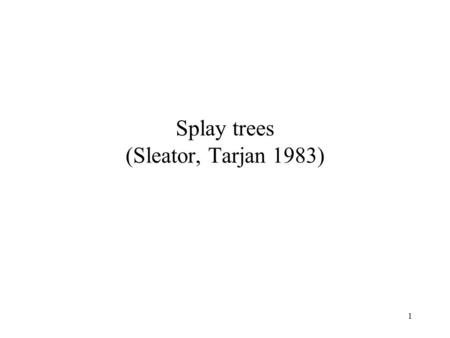 1 Splay trees (Sleator, Tarjan 1983). 2 Goal Support the same operations as previous search trees.