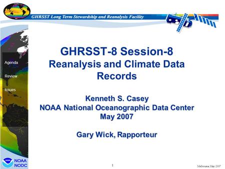 1 Agenda Review Issues Melbourne, May 2007 Kenneth S. Casey NOAA National Oceanographic Data Center May 2007 Gary Wick, Rapporteur GHRSST-8 Session-8 Reanalysis.