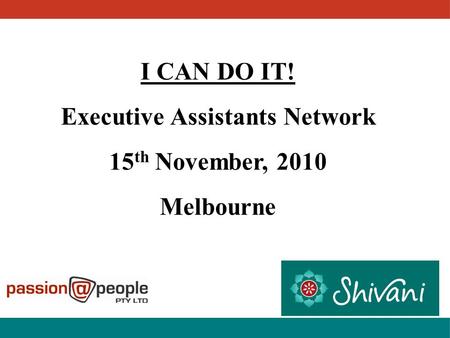 I CAN DO IT! Executive Assistants Network 15 th November, 2010 Melbourne.