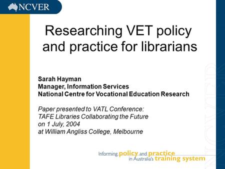 11/5/20151 Sarah Hayman Manager, Information Services National Centre for Vocational Education Research Paper presented to VATL Conference: TAFE Libraries.