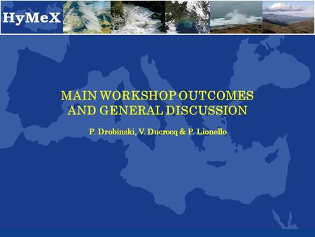 MAIN WORKSHOP OUTCOMES AND GENERAL DISCUSSION P. Drobinski, V. Ducrocq & P. Lionello.