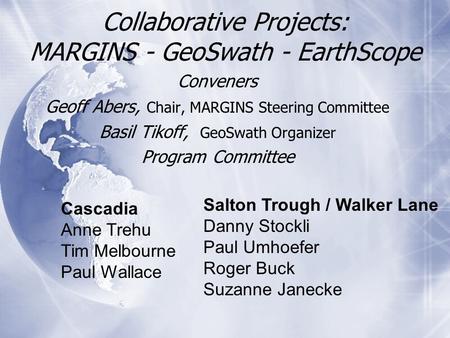 Collaborative Projects: MARGINS - GeoSwath - EarthScope Conveners Geoff Abers, Chair, MARGINS Steering Committee Basil Tikoff, GeoSwath Organizer Program.