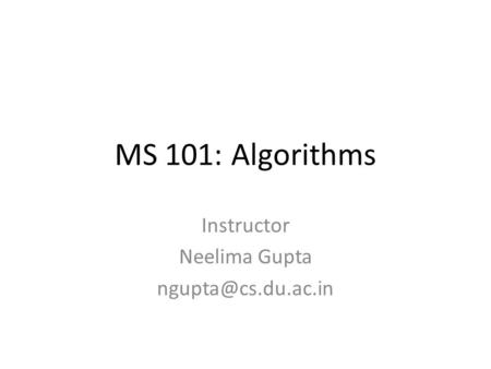 MS 101: Algorithms Instructor Neelima Gupta