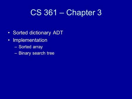 CS 361 – Chapter 3 Sorted dictionary ADT Implementation –Sorted array –Binary search tree.