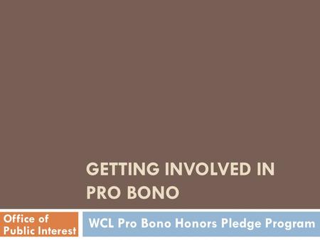 GETTING INVOLVED IN PRO BONO Office of Public Interest WCL Pro Bono Honors Pledge Program.