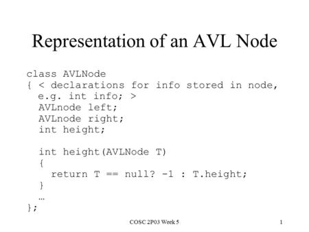 COSC 2P03 Week 51 Representation of an AVL Node class AVLNode { AVLnode left; AVLnode right; int height; int height(AVLNode T) { return T == null? -1 :