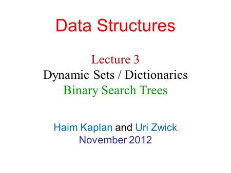 Data Structures Haim Kaplan and Uri Zwick November 2012 Lecture 3 Dynamic Sets / Dictionaries Binary Search Trees.