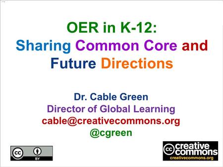 OER in K-12: Sharing Common Core and Future Directions Dr. Cable Green Director of Global