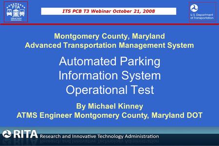 ITS PCB T3 Webinar October 21, 2008 Montgomery County, Maryland Advanced Transportation Management System Automated Parking Information System Operational.