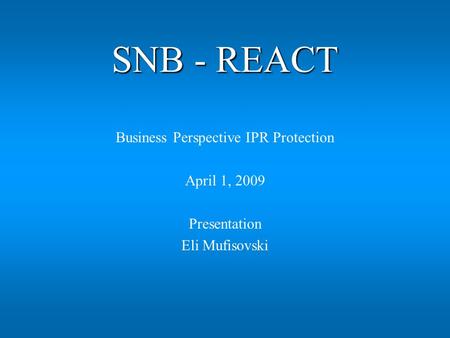 SNB - REACT Business Perspective IPR Protection April 1, 2009 Presentation Eli Mufisovski.