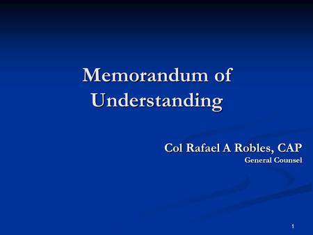 1 Memorandum of Understanding Col Rafael A Robles, CAP Col Rafael A Robles, CAP General Counsel.