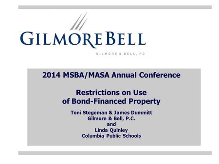 2014 MSBA/MASA Annual Conference Restrictions on Use of Bond-Financed Property Toni Stegeman & James Dummitt Gilmore & Bell, P.C. and Linda Quinley Columbia.