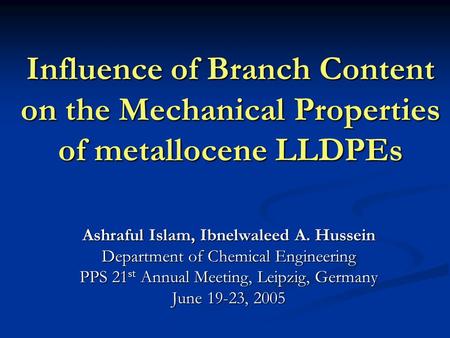 Influence of Branch Content on the Mechanical Properties of metallocene LLDPEs Ashraful Islam, Ibnelwaleed A. Hussein Department of Chemical Engineering.