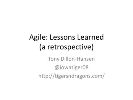 Agile: Lessons Learned (a retrospective) Tony