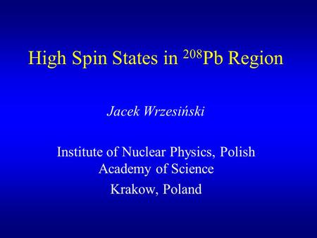 High Spin States in 208 Pb Region Jacek Wrzesiński Institute of Nuclear Physics, Polish Academy of Science Krakow, Poland.