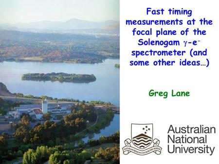 Fast timing measurements at the focal plane of the Solenogam  -e - spectrometer (and some other ideas…) Greg Lane.