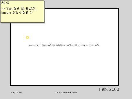 Sep. 2003CNS Summer School Feb. 2003 50 分 => Talk なら 35 枚だが、 lecture だと少なめ？ 50 分 => Talk なら 35 枚だが、 lecture だと少なめ？