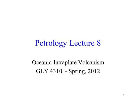 1 Petrology Lecture 8 Oceanic Intraplate Volcanism GLY 4310 - Spring, 2012.