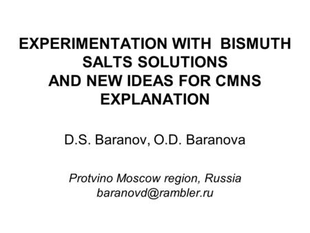 EXPERIMENTATION WITH BISMUTH SALTS SOLUTIONS AND NEW IDEAS FOR CMNS EXPLANATION D.S. Baranov, O.D. Baranova Protvino Moscow region, Russia