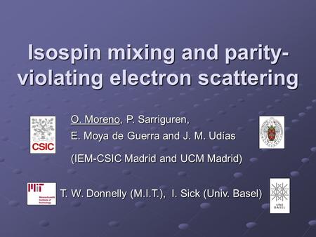 Isospin mixing and parity- violating electron scattering O. Moreno, P. Sarriguren, E. Moya de Guerra and J. M. Udías (IEM-CSIC Madrid and UCM Madrid) T.