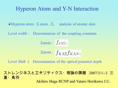  Hyperon atom : Σ atom, Ξ, analysis of atomic data Level width : Determination of the coupling constants Σatom : Ξatom : Level Shift : Determination of.