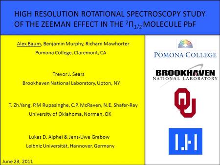 HIGH RESOLUTION ROTATIONAL SPECTROSCOPY STUDY OF THE ZEEMAN EFFECT IN THE 2 Π 1/2 MOLECULE PbF Alex Baum, Benjamin Murphy, Richard Mawhorter Trevor J.