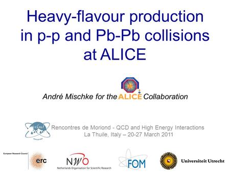 Heavy-flavour production in p-p and Pb-Pb collisions at ALICE André Mischke for the ALICE Collaboration Rencontres de Moriond - QCD and High Energy Interactions.