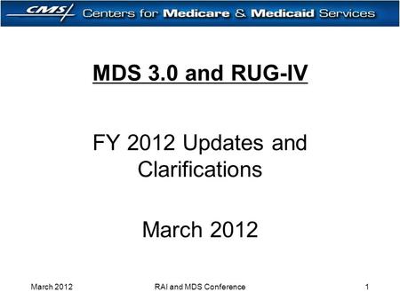 MDS 3.0 and RUG-IV FY 2012 Updates and Clarifications March 2012 1RAI and MDS Conference.