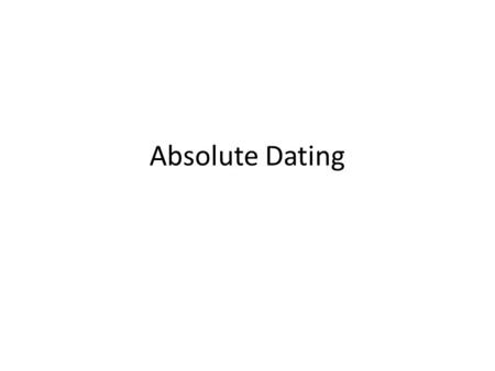 Absolute Dating. Radioactive ParentStable Daughter Product Half Life Values U-238Pb-20645 Billion Years U-235Pb-207713 Million Years Th 232Pb-20814.1.