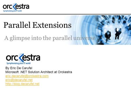 Parallel Extensions A glimpse into the parallel universe By Eric De Carufel Microsoft.NET Solution Architect at Orckestra