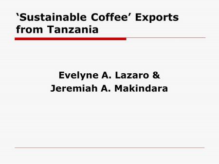 ‘Sustainable Coffee’ Exports from Tanzania Evelyne A. Lazaro & Jeremiah A. Makindara.