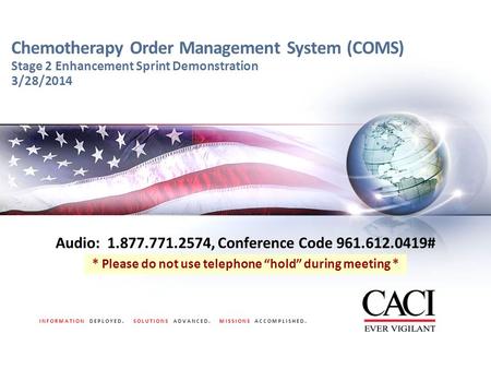 INFORMATION DEPLOYED. SOLUTIONS ADVANCED. MISSIONS ACCOMPLISHED. Chemotherapy Order Management System (COMS) Stage 2 Enhancement Sprint Demonstration 3/28/2014.