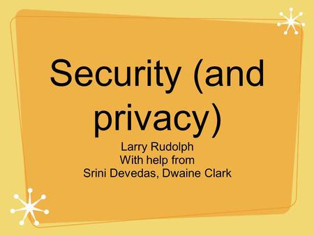 Security (and privacy) Larry Rudolph With help from Srini Devedas, Dwaine Clark.