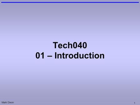 Mark Dixon 1 Tech040 01 – Introduction. Mark Dixon 2 Module Aims give you experience of: –The Software Development Lifecycle Analyse (of Problem / Application.