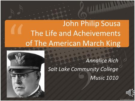 John Philip Sousa The Life and Acheivements of The American March King Annalice Rich Salt Lake Community College Music 1010.