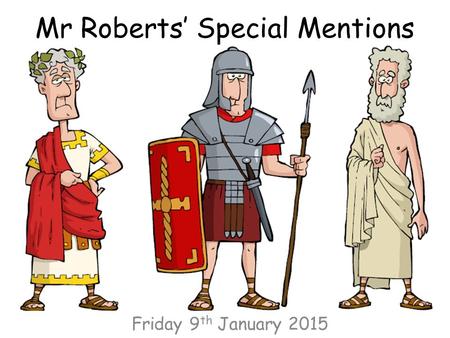 Mr Roberts’ Special Mentions Friday 9 th January 2015.