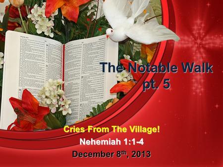 The Notable Walk pt. 5 Cries From The Village! Nehemiah 1:1-4 December 8 th, 2013.