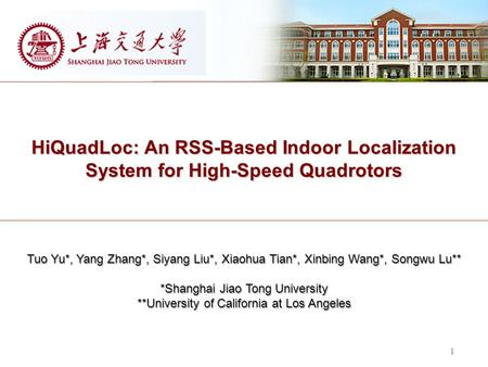 HiQuadLoc: An RSS-Based Indoor Localization System for High-Speed Quadrotors 1 Tuo Yu*, Yang Zhang*, Siyang Liu*, Xiaohua Tian*, Xinbing Wang*, Songwu.