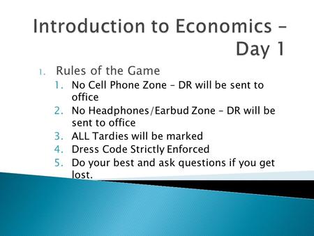 1. Rules of the Game 1.No Cell Phone Zone – DR will be sent to office 2.No Headphones/Earbud Zone – DR will be sent to office 3.ALL Tardies will be marked.