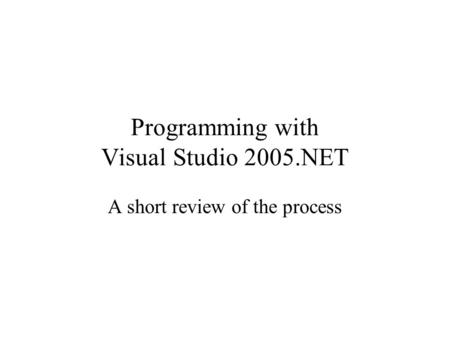 Programming with Visual Studio 2005.NET A short review of the process.